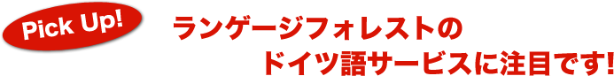 Pick Up!　ランゲージフォレストのドイツ語サービスに注目です