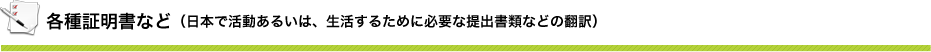 <各種証明書など>　日本で活動あるいは、生活するために必要な提出書類などの翻訳