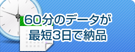 60分のデータが最短3日で納品